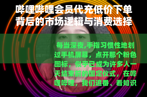 哔哩哔哩会员代充低价下单背后的市场逻辑与消费选择