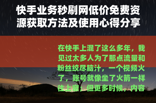 快手业务秒刷网低价免费资源获取方法及使用心得分享