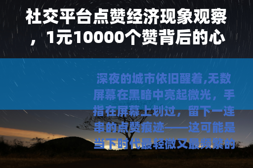 社交平台点赞经济现象观察，1元10000个赞背后的心理与现实