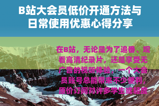 B站大会员低价开通方法与日常使用优惠心得分享 B站大会员低价开通方法与日常使用优惠心得分享