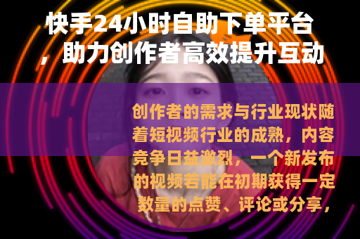 快手24小时自助下单平台，助力创作者高效提升互动与影响力