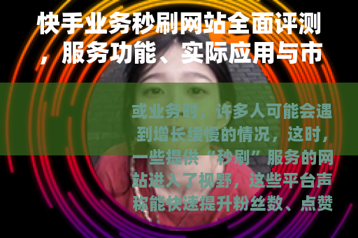 快手业务秒刷网站全面评测，服务功能、实际应用与市场趋势分析