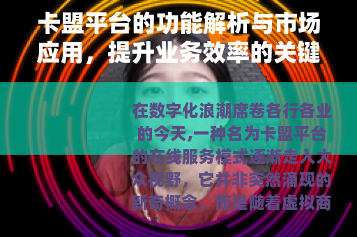 卡盟平台的功能解析与市场应用，提升业务效率的关键工具