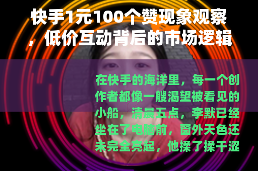 快手1元100个赞现象观察，低价互动背后的市场逻辑与用户心理