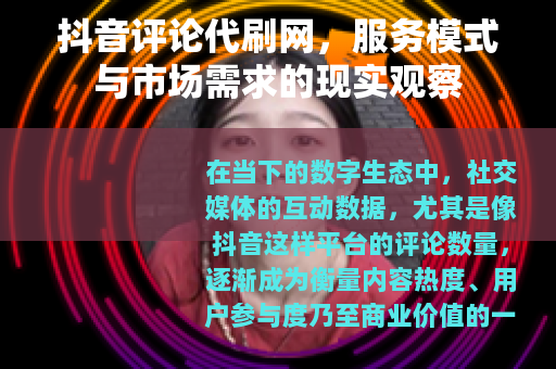抖音评论代刷网，服务模式与市场需求的现实观察