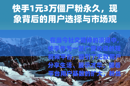 快手1元3万僵尸粉永久，现象背后的用户选择与市场观察