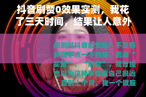 抖音刷赞0效果实测，我花了三天时间，结果让人意外