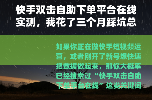 快手双击自助下单平台在线实测，我花了三个月踩坑总结的实用经验