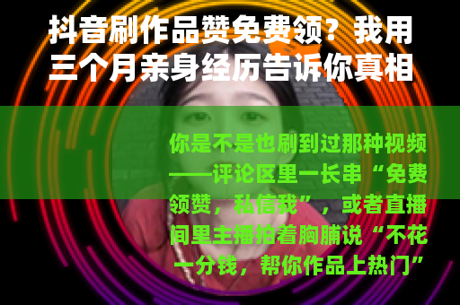抖音刷作品赞免费领？我用三个月亲身经历告诉你真相