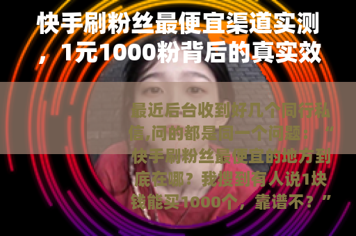 快手刷粉丝最便宜渠道实测，1元1000粉背后的真实效果与代价