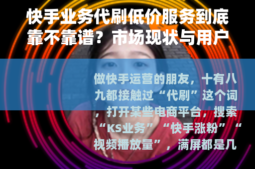 快手业务代刷低价服务到底靠不靠谱？市场现状与用户真实反馈分析