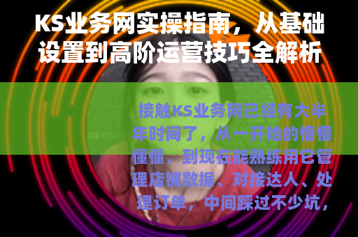 KS业务网实操指南,从基础设置到高阶运营技巧全解析 KS业务网实操指南,从基础设置到高阶运营技巧全解析