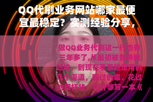 QQ代刷业务网站哪家最便宜最稳定?实测经验分享,别再乱花钱了 QQ代刷业务网站哪家最便宜最稳定?实测经验分享,别再乱花钱了