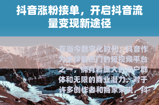 抖音涨粉接单，开启抖音流量变现新途径