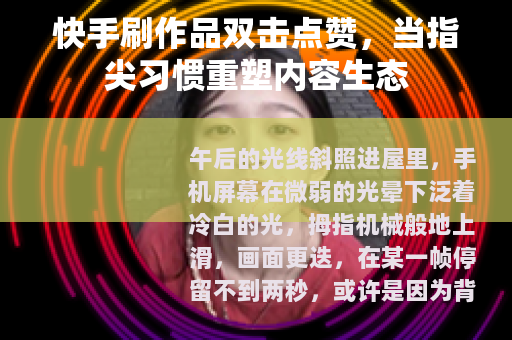 快手刷作品双击点赞，当指尖习惯重塑内容生态