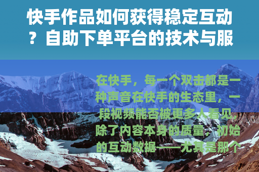 快手作品如何获得稳定互动？自助下单平台的技术与服务解析