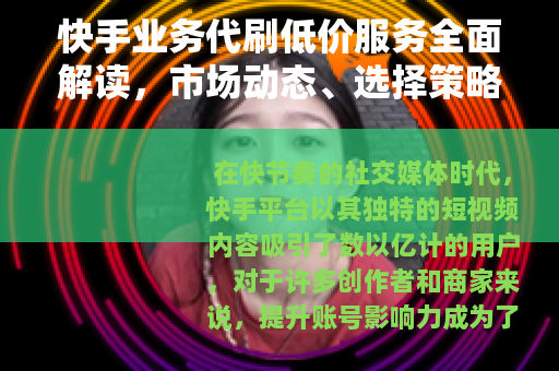 快手业务代刷低价服务全面解读，市场动态、选择策略与使用心得