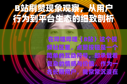 B站刷赞现象观察，从用户行为到平台生态的细致剖析