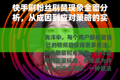快手刷粉丝刷赞现象全面分析，从成因到应对策略的实用指南