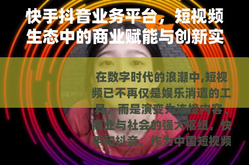 快手抖音业务平台，短视频生态中的商业赋能与创新实践