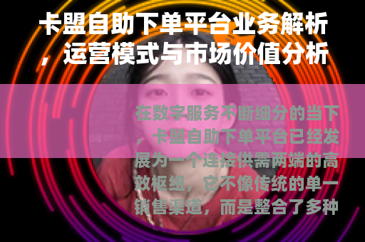 卡盟自助下单平台业务解析，运营模式与市场价值分析