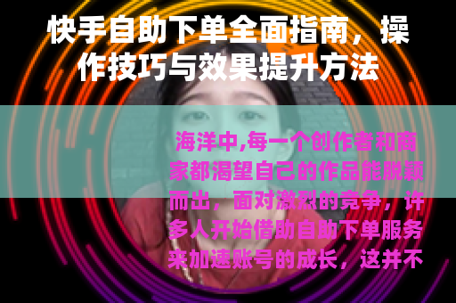 快手自助下单全面指南，操作技巧与效果提升方法