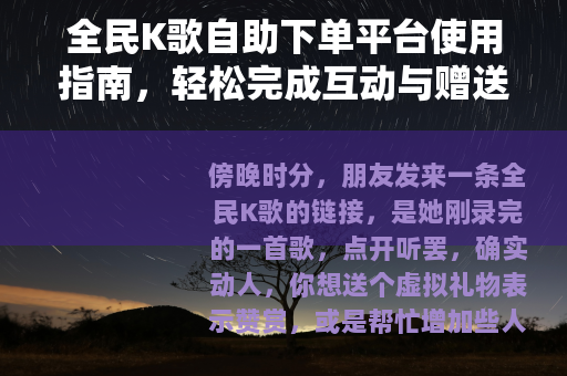全民K歌自助下单平台使用指南，轻松完成互动与赠送