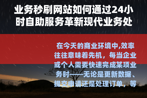 业务秒刷网站如何通过24小时自助服务革新现代业务处理模式