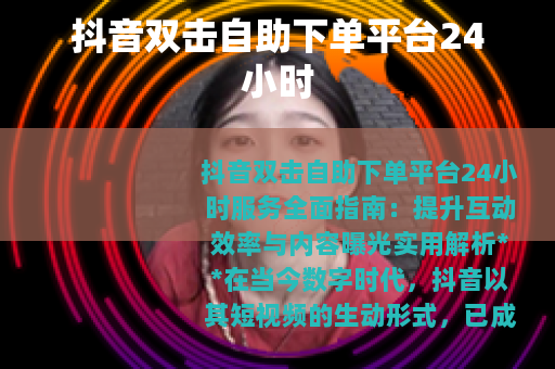 抖音双击自助下单平台24小时