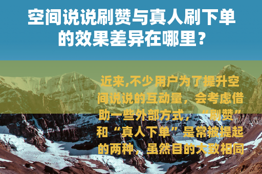 空间说说刷赞与真人刷下单的效果差异在哪里？