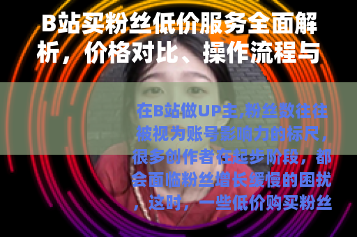 B站买粉丝低价服务全面解析，价格对比、操作流程与效果评估