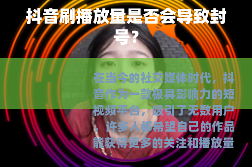 抖音刷播放量是否会导致封号？