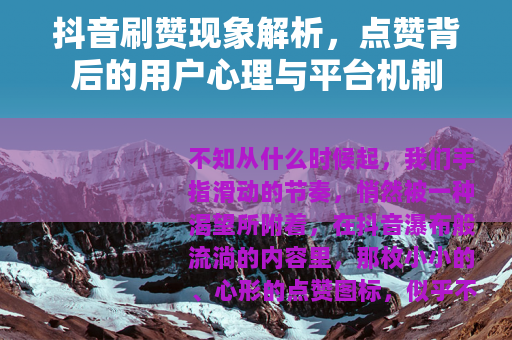 抖音刷赞现象解析，点赞背后的用户心理与平台机制