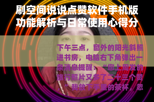 刷空间说说点赞软件手机版功能解析与日常使用心得分享