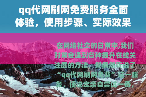 qq代网刷网免费服务全面体验，使用步骤、实际效果与个人心得分享