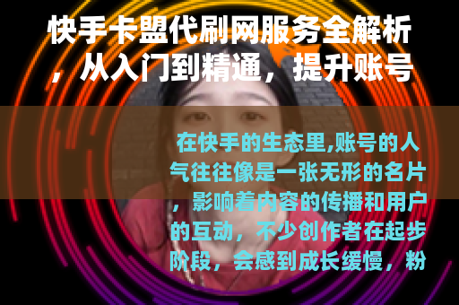 快手卡盟代刷网服务全解析，从入门到精通，提升账号人气指南