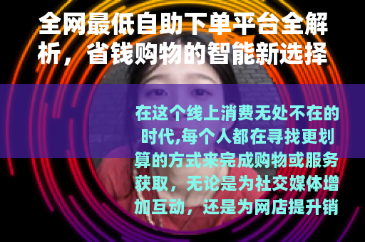 全网最低自助下单平台全解析，省钱购物的智能新选择