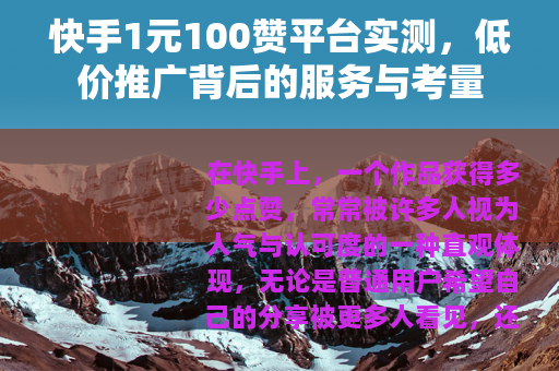 快手1元100赞平台实测，低价推广背后的服务与考量