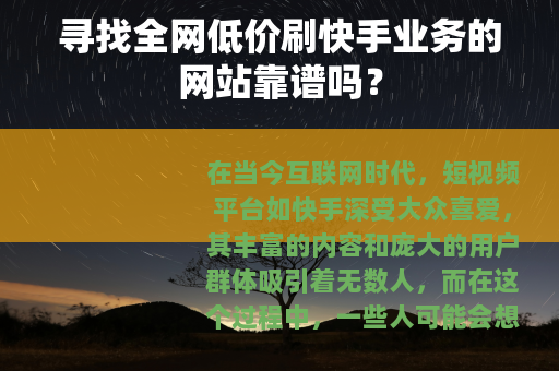 寻找全网低价刷快手业务的网站靠谱吗？
