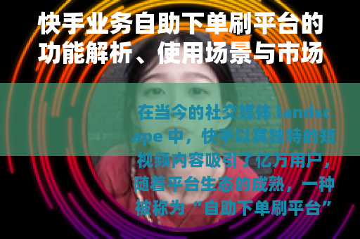 快手业务自助下单刷平台的功能解析、使用场景与市场趋势探讨