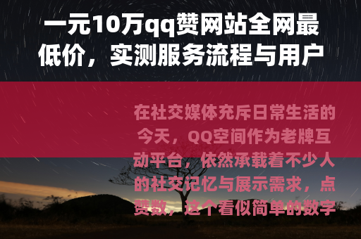 一元10万qq赞网站全网最低价，实测服务流程与用户反馈全记录