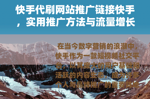 快手代刷网站推广链接快手，实用推广方法与流量增长策略分享
