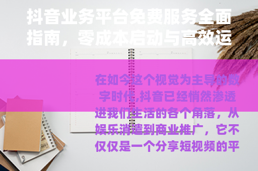 抖音业务平台免费服务全面指南，零成本启动与高效运营实战解析
