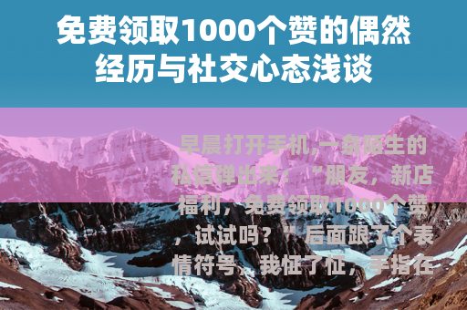 免费领取1000个赞的偶然经历与社交心态浅谈