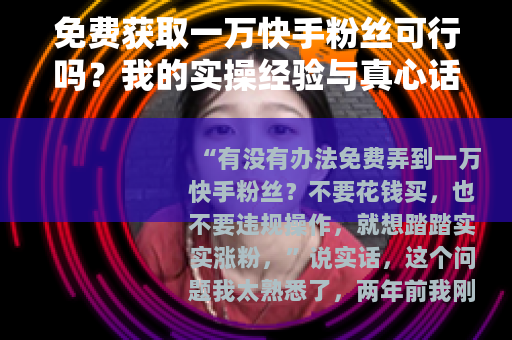免费获取一万快手粉丝可行吗？我的实操经验与真心话