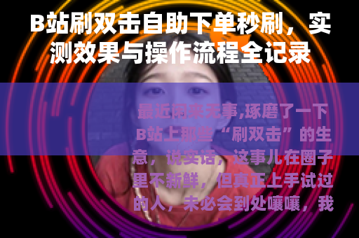 B站刷双击自助下单秒刷，实测效果与操作流程全记录