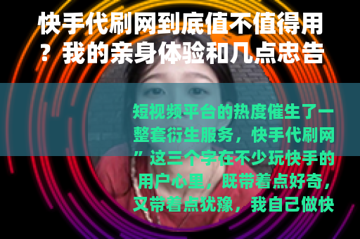 快手代刷网到底值不值得用？我的亲身体验和几点忠告