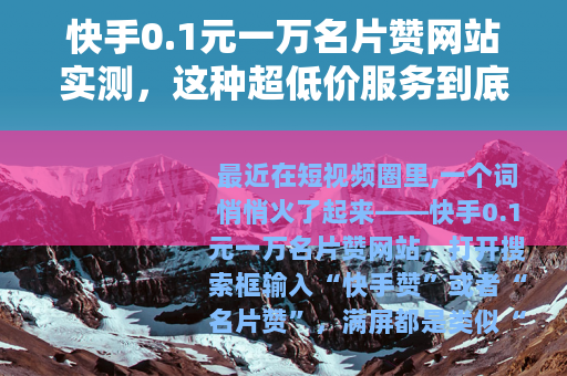 快手0.1元一万名片赞网站实测，这种超低价服务到底能不能用？