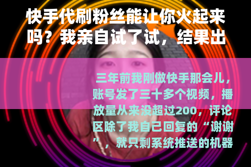 快手代刷粉丝能让你火起来吗？我亲自试了试，结果出乎意料