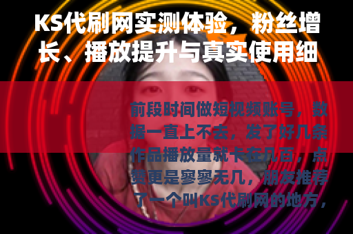 KS代刷网实测体验，粉丝增长、播放提升与真实使用细节分享